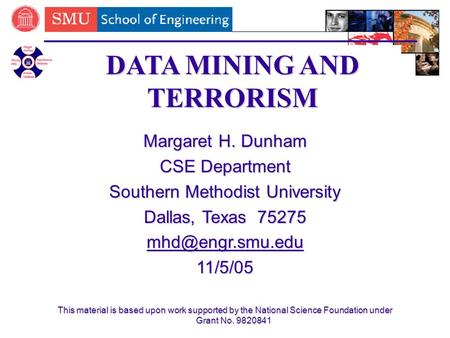 11/05/05SMU Homecoming1 DATA MINING AND TERRORISM Margaret H. Dunham CSE Department Southern Methodist University Dallas, Texas 75275