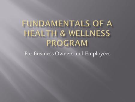 For Business Owners and Employees To present fundamental tools and instruments needed to enhance employee health and wellness, while increasing productivity.