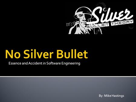 Essence and Accident in Software Engineering By: Mike Hastings.