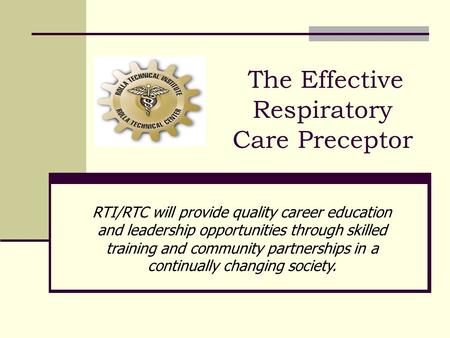 The Effective Respiratory Care Preceptor RTI/RTC will provide quality career education and leadership opportunities through skilled training and community.