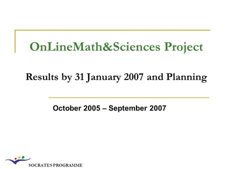 SOCRATES PROGRAMME OnLineMath&Sciences Project Results by 31 January 2007 and Planning October 2005 – September 2007.