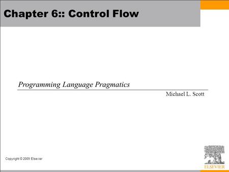 Copyright © 2009 Elsevier Chapter 6:: Control Flow Programming Language Pragmatics Michael L. Scott.