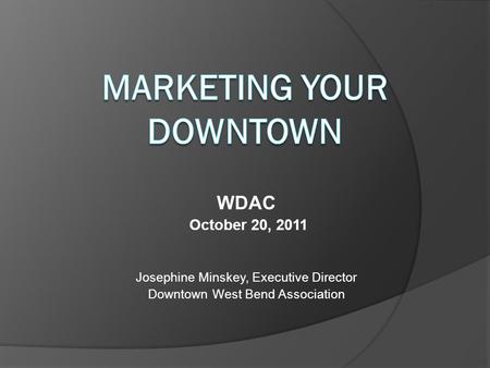 WDAC October 20, 2011 Josephine Minskey, Executive Director Downtown West Bend Association.