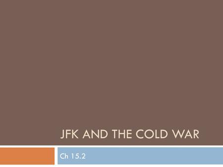 JFK AND THE COLD WAR Ch 15.2. Wednesday, May 16, 2012  Daily goal(s): Understand how JFK responded to Cold War conflicts like the Bay of Pigs, Cuban.