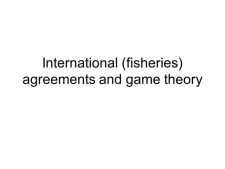 International (fisheries) agreements and game theory