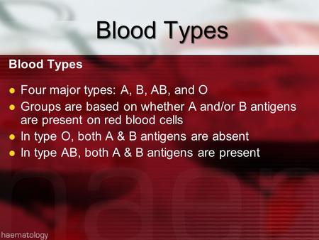 Blood Types Four major types: A, B, AB, and O Groups are based on whether A and/or B antigens are present on red blood cells In type O, both A & B antigens.