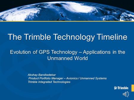 The Trimble Technology Timeline Evolution of GPS Technology – Applications in the Unmanned World Akshay Bandiwdekar Product Portfolio Manager – Avionics.