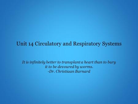 Unit 14 Circulatory and Respiratory Systems It is infinitely better to transplant a heart than to bury it to be devoured by worms. -Dr. Christiaan Barnard.