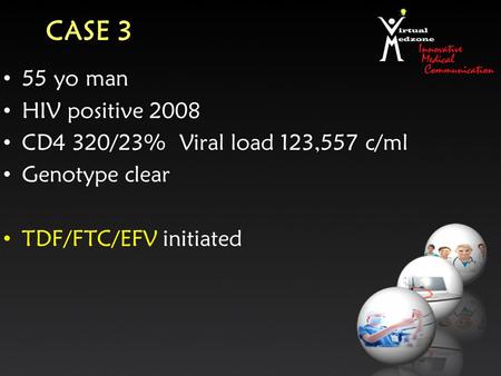 CASE 3 55 yo man HIV positive 2008 CD4 320/23% Viral load 123,557 c/ml Genotype clear TDF/FTC/EFV initiated.