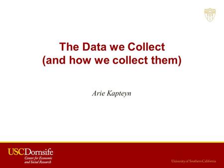 The Data we Collect (and how we collect them) Arie Kapteyn.