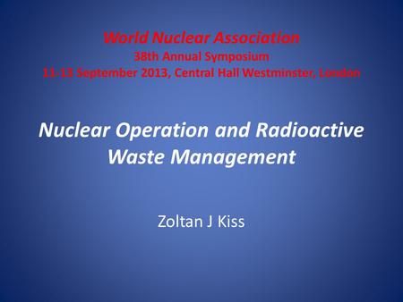 World Nuclear Association 38th Annual Symposium 11-13 September 2013, Central Hall Westminster, London Nuclear Operation and Radioactive Waste Management.