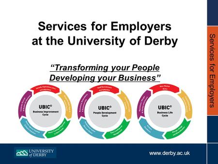 Www.derby.ac.uk Services for Employers Services for Employers at the University of Derby “Transforming your People Developing your Business”
