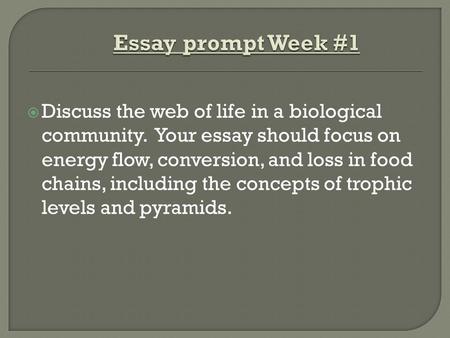 Essay prompt Week #1 Discuss the web of life in a biological community. Your essay should focus on energy flow, conversion, and loss in food chains, including.