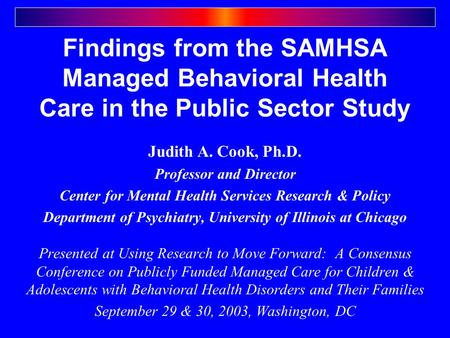 Findings from the SAMHSA Managed Behavioral Health Care in the Public Sector Study Judith A. Cook, Ph.D. Professor and Director Center for Mental Health.