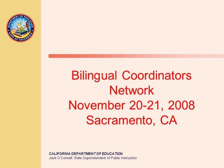 CALIFORNIA DEPARTMENT OF EDUCATION Jack O’Connell, State Superintendent of Public Instruction Bilingual Coordinators Network November 20-21, 2008 Sacramento,