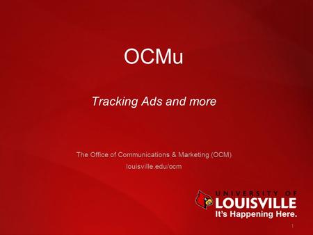 1 OCMu Tracking Ads and more The Office of Communications & Marketing (OCM) louisville.edu/ocm.