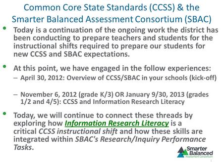 Common Core State Standards (CCSS) & the Smarter Balanced Assessment Consortium (SBAC) Today is a continuation of the ongoing work the district has been.