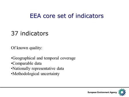 EEA core set of indicators 37 indicators Of known quality: Geographical and temporal coverage Comparable data Nationally representative data Methodological.
