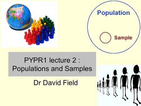 PYPR1 lecture 2 : Populations and Samples Dr David Field.