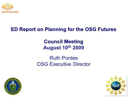 ED Report on Planning for the OSG Futures Council Meeting ED Report on Planning for the OSG Futures Council Meeting August 10 th 2009 Ruth Pordes OSG Executive.