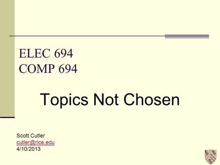 ELEC 694 COMP 694 Topics Not Chosen Scott Cutler 4/10/2013.