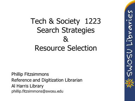 Tech & Society 1223 Search Strategies & Resource Selection Phillip Fitzsimmons Reference and Digitization Librarian Al Harris Library