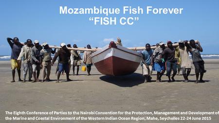 Mozambique Fish Forever The Eighth Conference of Parties to the Nairobi Convention for the Protection, Management and Development of the Marine and Coastal.
