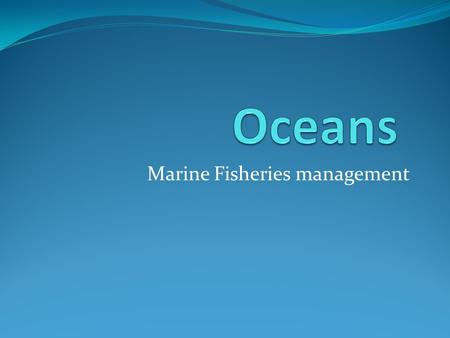 Marine Fisheries management. Oceans Considered the last frontier Wide variety of plant and animal life.