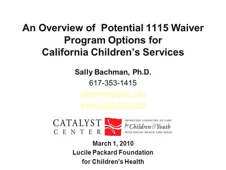 An Overview of Potential 1115 Waiver Program Options for California Children’s Services Sally Bachman, Ph.D. 617-353-1415