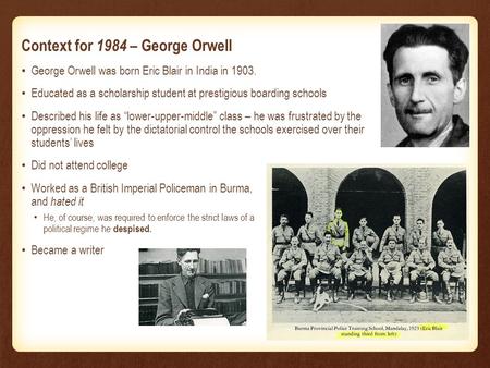 Context for 1984 – George Orwell George Orwell was born Eric Blair in India in 1903. Educated as a scholarship student at prestigious boarding schools.