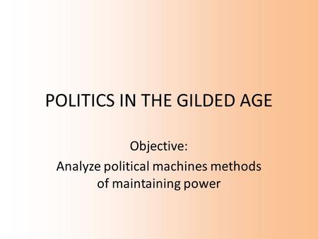 POLITICS IN THE GILDED AGE Objective: Analyze political machines methods of maintaining power.