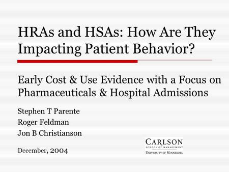 HRAs and HSAs: How Are They Impacting Patient Behavior? Early Cost & Use Evidence with a Focus on Pharmaceuticals & Hospital Admissions Stephen T Parente.