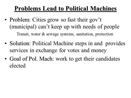 Problems Lead to Political Machines ProblemProblem: Cities grow so fast their gov’t (municipal) can’t keep up with needs of people SolutionSolution: Political.
