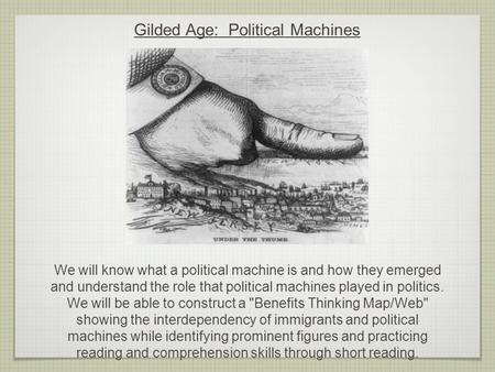 Gilded Age: Political Machines We will know what a political machine is and how they emerged and understand the role that political machines played in.