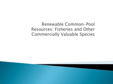 Renewable Common-Pool Resources: Fisheries and Other Commercially Valuable Species.