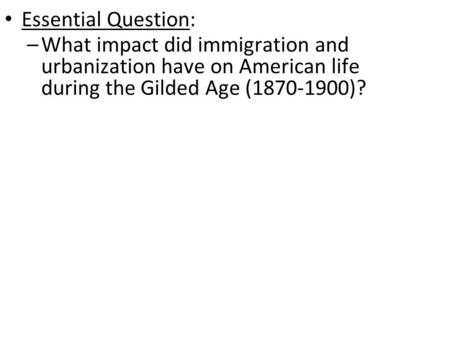 Essential Question: What impact did immigration and urbanization have on American life during the Gilded Age (1870-1900)?
