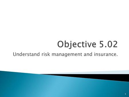 Understand risk management and insurance. 1.  What is risk? ◦ Possibility of incurring a loss  What is risk management? ◦ Process of decreasing risk.
