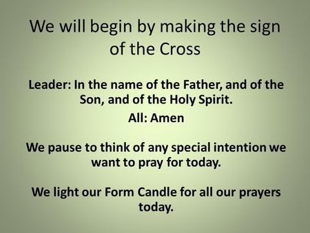 We will begin by making the sign of the Cross Leader: In the name of the Father, and of the Son, and of the Holy Spirit. All: Amen We pause to think of.