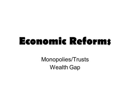 Economic Reforms Monopolies/Trusts Wealth Gap Economic Reformers sought to curb the power and influence of wealthy interests. The focus was on the following.