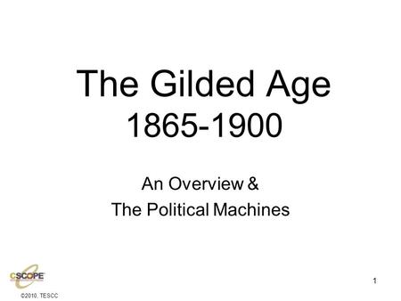 1 The Gilded Age 1865-1900 An Overview & The Political Machines ©2010, TESCC.