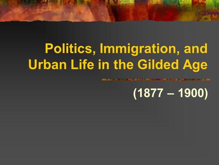 Politics, Immigration, and Urban Life in the Gilded Age (1877 – 1900)