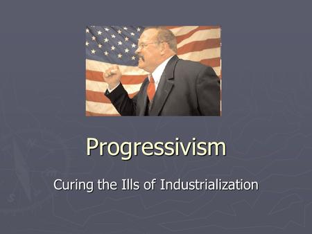 Progressivism Curing the Ills of Industrialization.