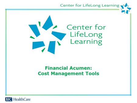 Financial Acumen: Cost Management Tools. Course Objectives Describe how healthcare business is different from other types of business Understand your.