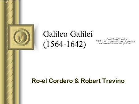 Galileo Galilei (1564-1642) Ro-el Cordero & Robert Trevino This presentation will probably involve audience discussion, which will create action items.