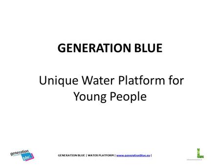 GENERATION BLUE | WATER PLATFORM | www.generationblue.eu |www.generationblue.eu GENERATION BLUE Unique Water Platform for Young People.