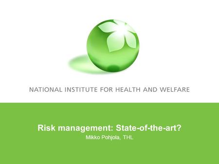 Risk management: State-of-the-art? Mikko Pohjola, THL.