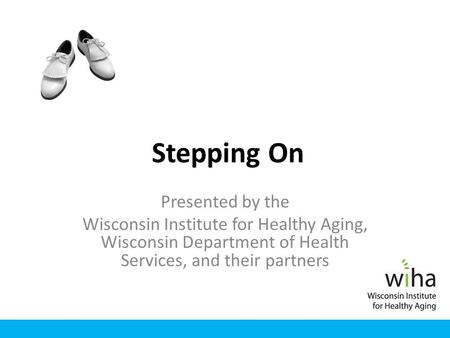 Stepping On Presented by the Wisconsin Institute for Healthy Aging, Wisconsin Department of Health Services, and their partners.