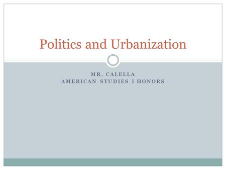 MR. CALELLA AMERICAN STUDIES I HONORS Politics and Urbanization.