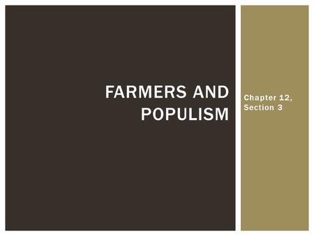 Chapter 12, Section 3 FARMERS AND POPULISM.  What were the problems that farmers in the West and South were facing?  Falling crop prices after the Civil.