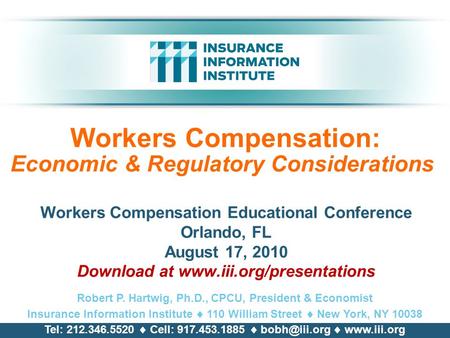 Workers Compensation: Economic & Regulatory Considerations Workers Compensation Educational Conference Orlando, FL August 17, 2010 Download at www.iii.org/presentations.